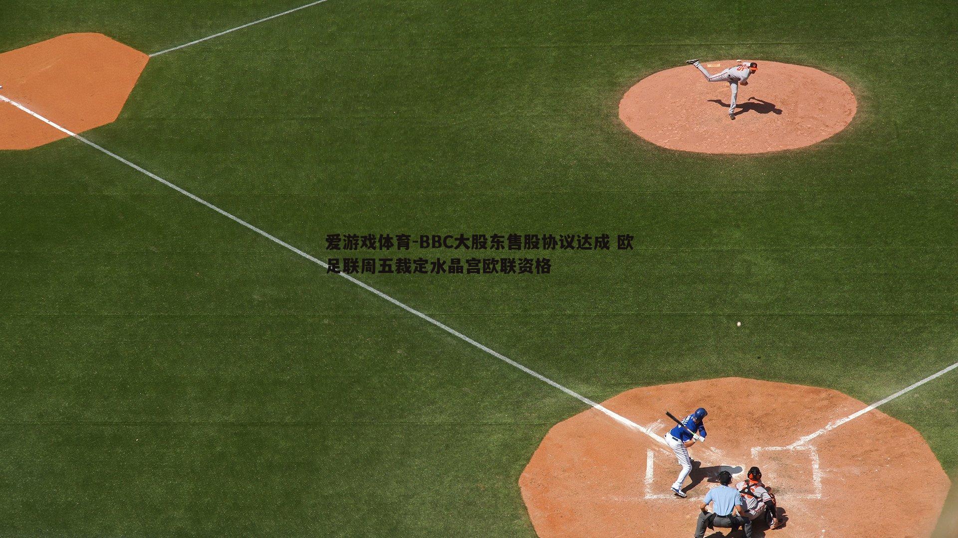 BBC大股东售股协议达成 欧足联周五裁定水晶宫欧联资格